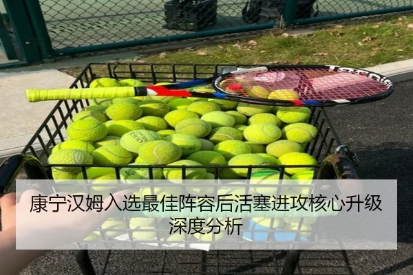 康宁汉姆入选最佳阵容后活塞进攻核心升级深度分析